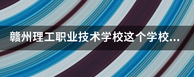 赣州理工职业技术学校这个学校怎么样，