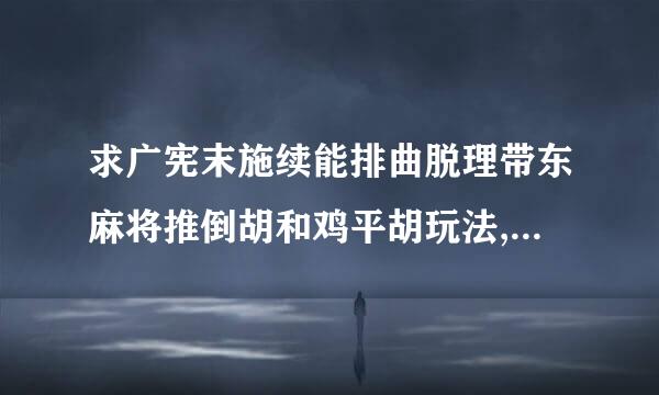 求广宪末施续能排曲脱理带东麻将推倒胡和鸡平胡玩法,请说的通俗老米制一点