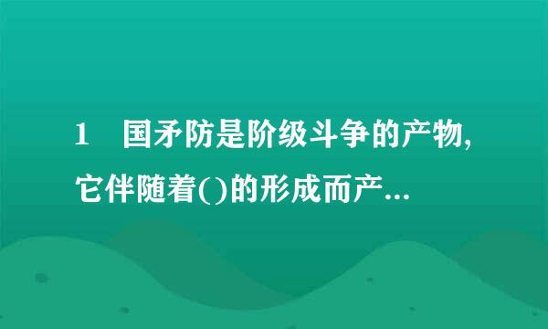 1 国矛防是阶级斗争的产物,它伴随着()的形成而产生。阶级与国家 A、军队 B、生产力 C、工人与农民 D、阶级与国...