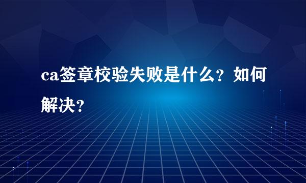 ca签章校验失败是什么？如何解决？