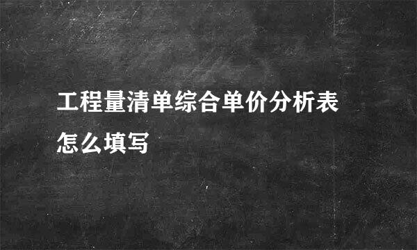 工程量清单综合单价分析表 怎么填写