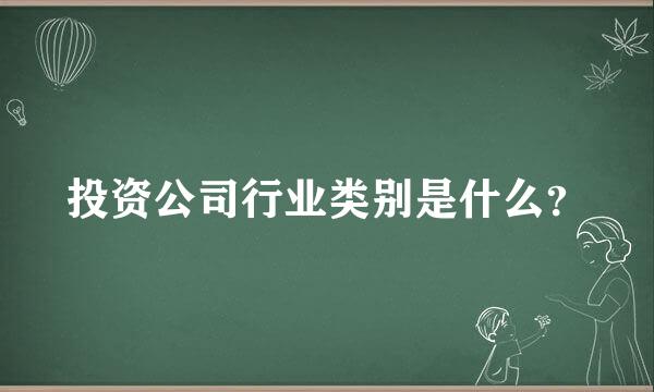 投资公司行业类别是什么？