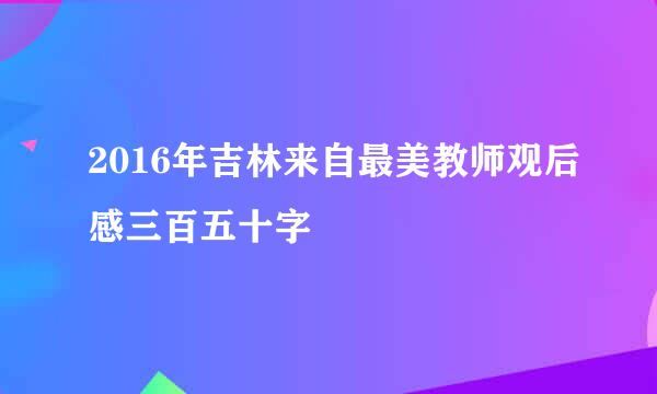 2016年吉林来自最美教师观后感三百五十字