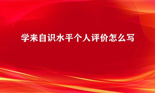 学来自识水平个人评价怎么写