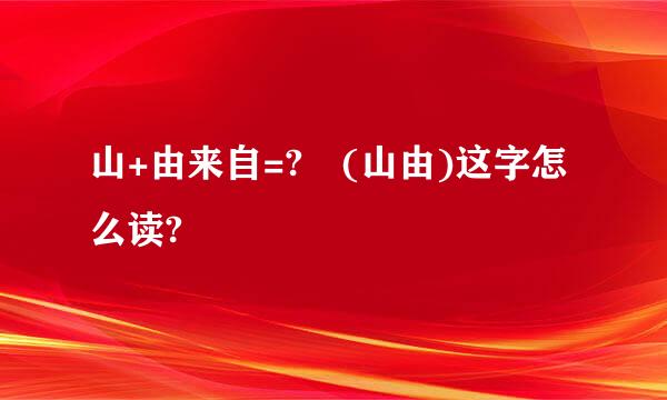 山+由来自=? (山由)这字怎么读?