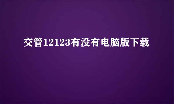 交管12123有没有电脑版下载