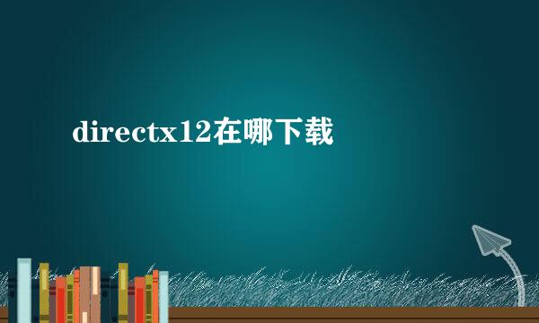 directx12在哪下载