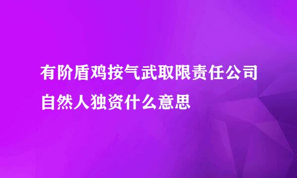 有阶盾鸡按气武取限责任公司自然人独资什么意思