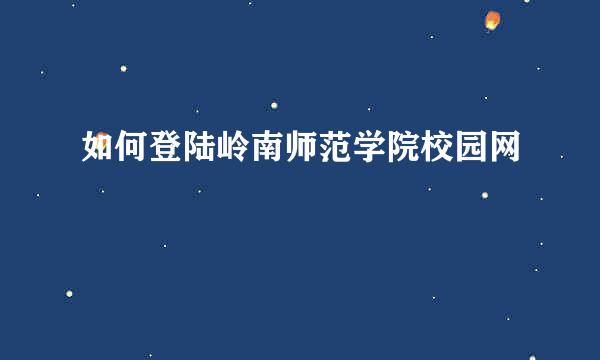 如何登陆岭南师范学院校园网