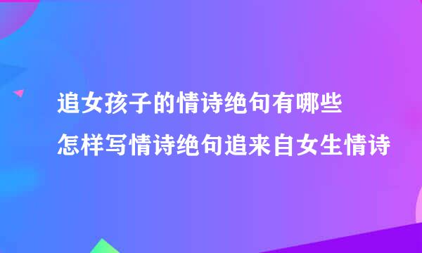 追女孩子的情诗绝句有哪些 怎样写情诗绝句追来自女生情诗