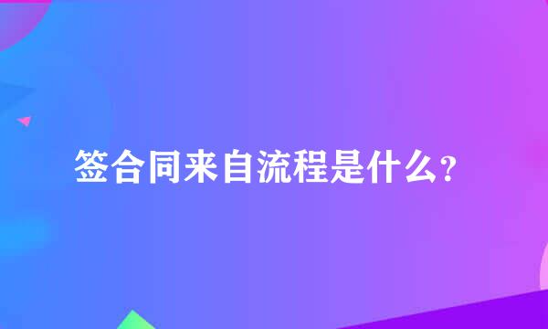 签合同来自流程是什么？