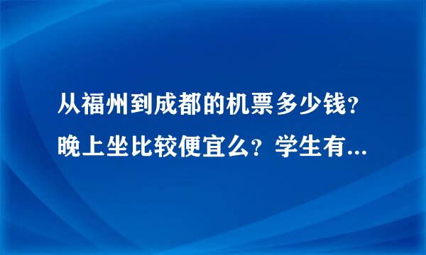 从福州到成都的机票多少钱？晚上坐比较便宜么？学生有没打折？