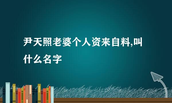 尹天照老婆个人资来自料,叫什么名字