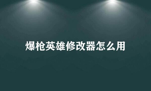 爆枪英雄修改器怎么用