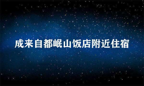 成来自都岷山饭店附近住宿