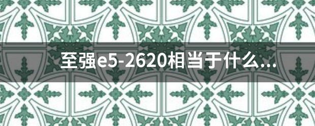 至强e5-2620相当于什么cpu？