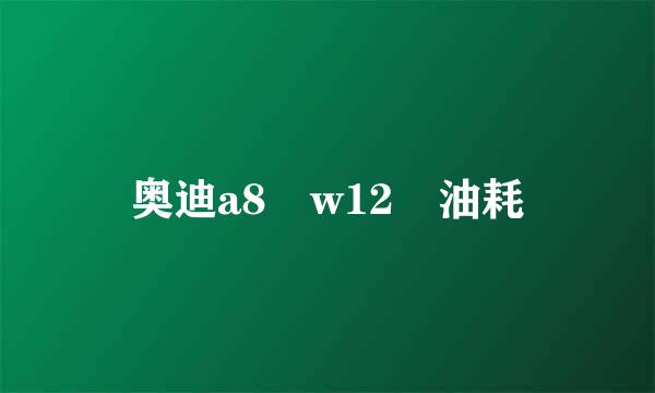 奥迪a8 w12 油耗