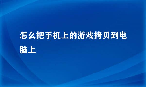 怎么把手机上的游戏拷贝到电脑上