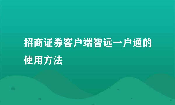 招商证券客户端智远一户通的使用方法