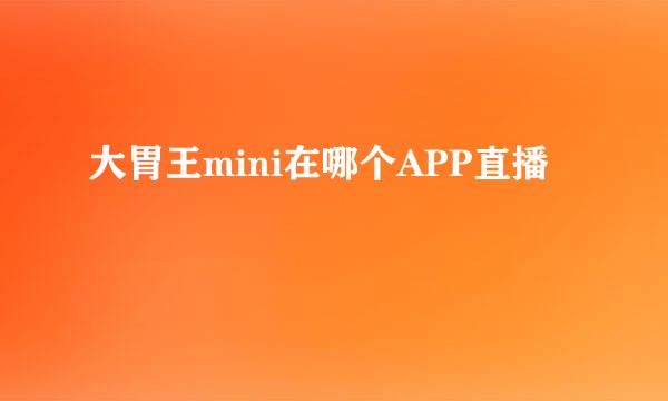 大胃王mini在哪个APP直播