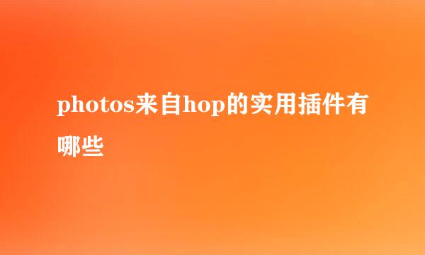 photos来自hop的实用插件有哪些