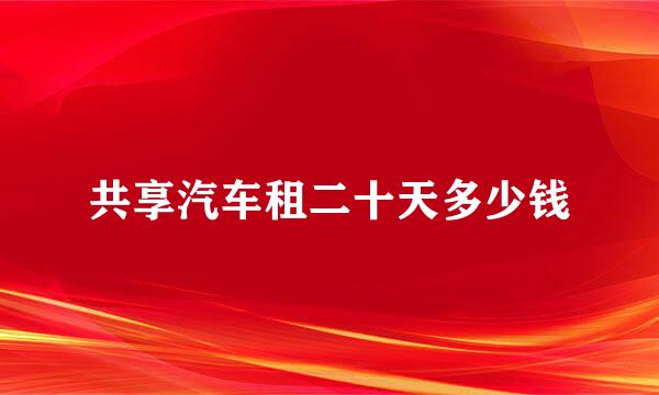 共享汽车租二十天多少钱