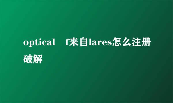 optical f来自lares怎么注册破解