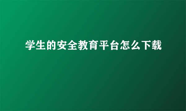 学生的安全教育平台怎么下载