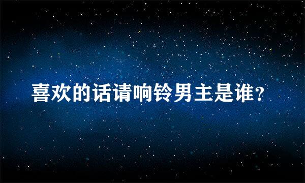 喜欢的话请响铃男主是谁？