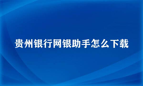 贵州银行网银助手怎么下载