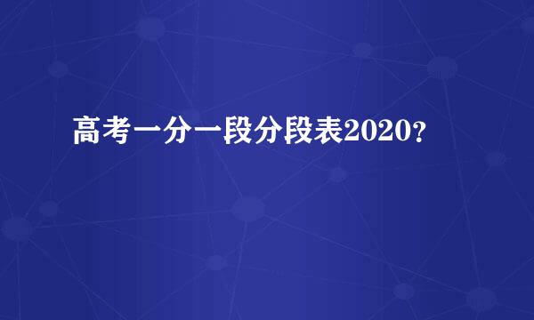 高考一分一段分段表2020？