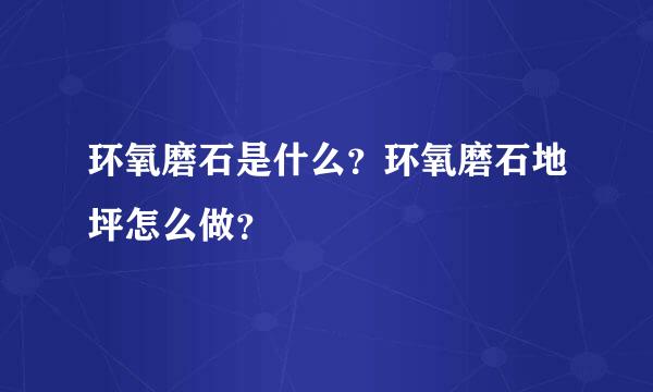 环氧磨石是什么？环氧磨石地坪怎么做？