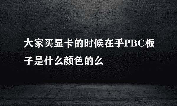 大家买显卡的时候在乎PBC板子是什么颜色的么