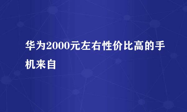 华为2000元左右性价比高的手机来自