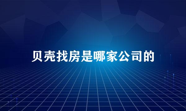 贝壳找房是哪家公司的