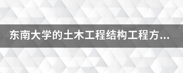 东南大学的土木工程结构工程方向考研到底有哪些科目