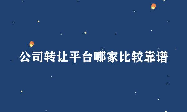 公司转让平台哪家比较靠谱