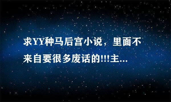 求YY种马后宫小说，里面不来自要很多废话的!!!主第角无不无敌无所谓~~~