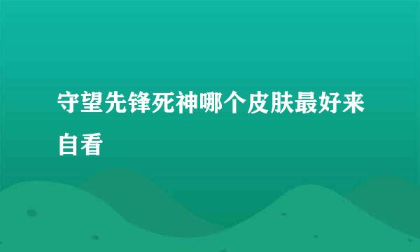 守望先锋死神哪个皮肤最好来自看