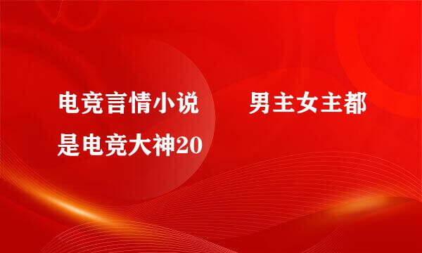 电竞言情小说  男主女主都是电竞大神20