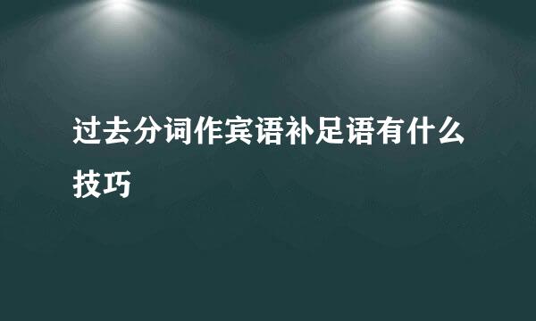 过去分词作宾语补足语有什么技巧