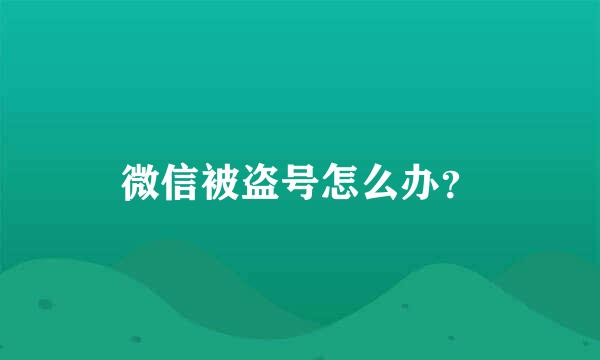 微信被盗号怎么办？