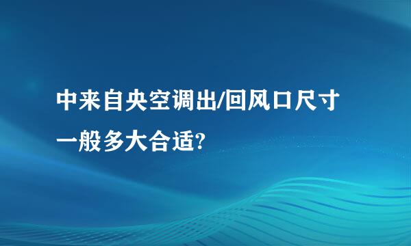 中来自央空调出/回风口尺寸一般多大合适?