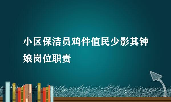 小区保洁员鸡件值民少影其钟娘岗位职责