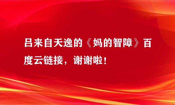 吕来自天逸的《妈的智障》百度云链接，谢谢啦！