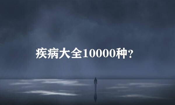 疾病大全10000种？