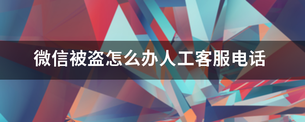 微信被盗怎么办人来自工客服电话