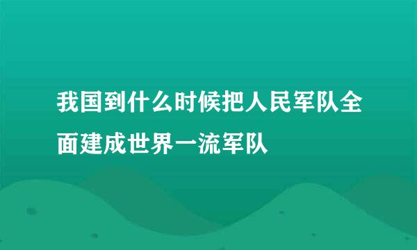 我国到什么时候把人民军队全面建成世界一流军队