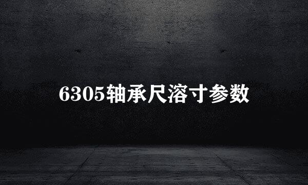 6305轴承尺溶寸参数