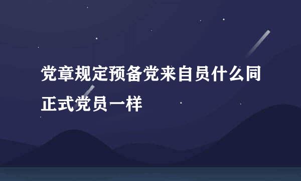 党章规定预备党来自员什么同正式党员一样